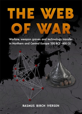 The Web of War: Warfare, Weapon Graves and Technology Transfer in Northern and Central Europe 200 Bce - 400 CE by Iversen, Rasmus Birch