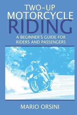Two-Up Motorcycle Riding: A Beginner's Guide For Riders and Passengers by Orsini, Mario
