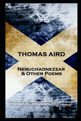 Thomas Aird - Nebuchadnezzar & Other Poems: 'Whose spirit stumbles 'midst the corner-stones, Of realms disjointed and of broken thrones?'' by Aird, Thomas