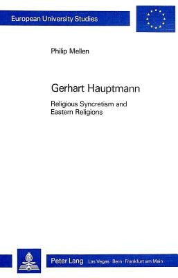 Gerhart Hauptmann: Religious Syncretism and Eastern Religions by Mellen, Philip