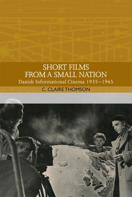 Short Films from a Small Nation: Danish Informational Cinema 1935-1965 by Thomson, C. Claire