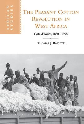 The Peasant Cotton Revolution in West Africa: Cote D'Ivoire, 1880 1995 by Bassett, Thomas J.