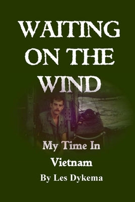 Waiting on the Wind: My Time In Vietnam, by Les Dykema by Dykema, Les