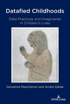 Datafied Childhoods; Data Practices and Imaginaries in Children's Lives by Jones, Steve