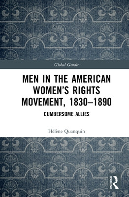 Men in the American Women's Rights Movement, 1830-1890: Cumbersome Allies by Quanquin, Hélène