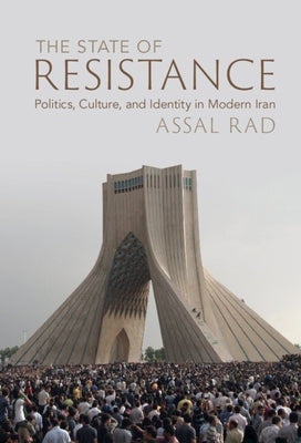 The State of Resistance: Politics, Culture, and Identity in Modern Iran by Rad, Assal