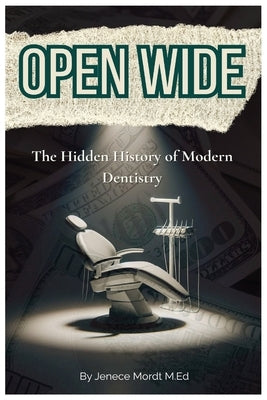 Open Wide: The Hidden History of Modern Dentistry by Mordt, Jenece