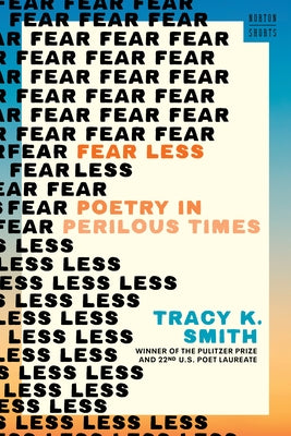 Fear Less: Poetry in Perilous Times by Smith, Tracy K.
