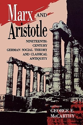 Marx and Aristotle: Nineteenth-Century German Social Theory and Classical Antiquity by McCarthy, George E.