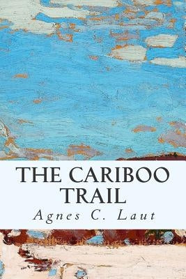 The Cariboo Trail by Laut, Agnes C.