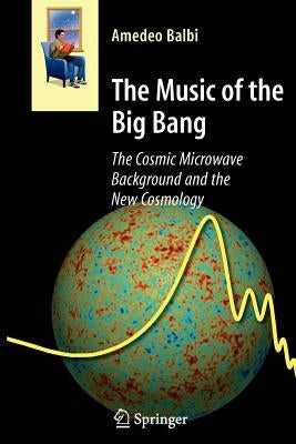The Music of the Big Bang: The Cosmic Microwave Background and the New Cosmology by Balbi, Amedeo