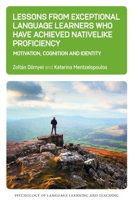 Lessons from Exceptional Language Learners Who Have Achieved Nativelike Proficiency: Motivation, Cognition and Identity by Dörnyei, Zoltán