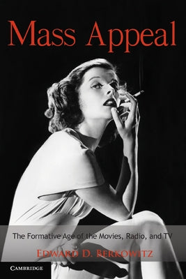 Mass Appeal: The Formative Age of the Movies, Radio, and TV by Berkowitz, Edward D.