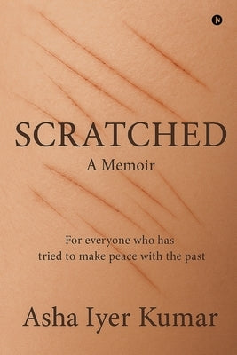 Scratched: A Memoir - For everyone who has tried to make peace with the past by Asha Iyer Kumar