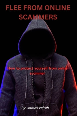 Flee from online scammers: How to protect yourself from online scammers by Veitch, James