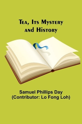 Tea, Its Mystery and History by Day, Samuel Phillips