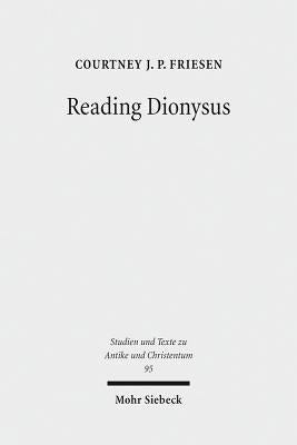 Reading Dionysus: Euripides' Bacchae and the Cultural Contestations of Greeks, Jews, Romans, and Christians by Friesen, Courtney J. P.