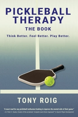 Pickleball Therapy - The Book: Think Better. Feel Better. Play Better. by Roig, Tony