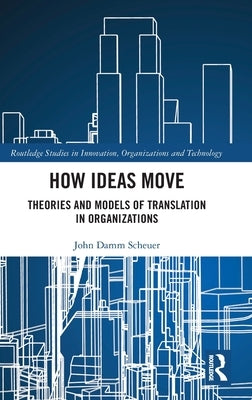 How Ideas Move: Theories and Models of Translation in Organizations by Scheuer, John Damm