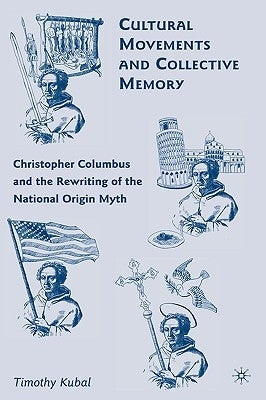 Cultural Movements and Collective Memory: Christopher Columbus and the Rewriting of the National Origin Myth by Kubal, T.