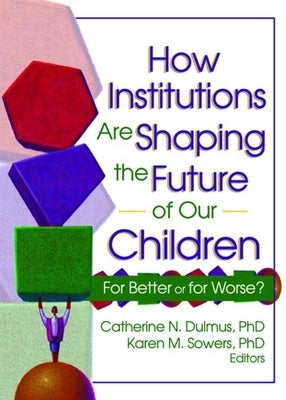 How Institutions Are Shaping the Future of Our Children: For Better or for Worse? by Dulmus, Catherine