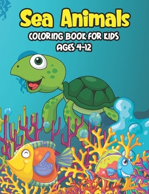 Sea Animals Coloring Book For Kids Ages 4-12: A Great Ocean Animals Activity & Sea Creatures Stress Fun Relaxation Coloring Book With Underwater Marin by Chen Publication, W. Koli Maureen