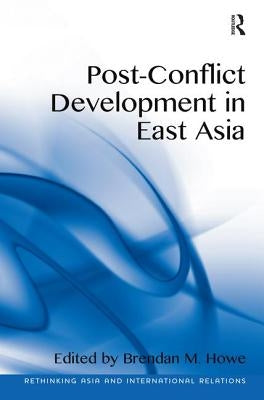 Post-Conflict Development in East Asia. Edited by Brendan M. Howe by Howe, Brendan M.