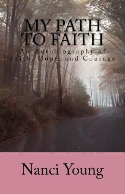 My Path to Faith: An Autobiography of Faith, Hope, and Courage by Young, Nanci