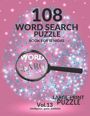 108 Word Search Puzzle Book For Seniors Vol.13: 108 Large-Print Puzzles Exercise and Challenge Your Brain, Brain Games for Adults & Seniors by Publisher, Intelligence Game