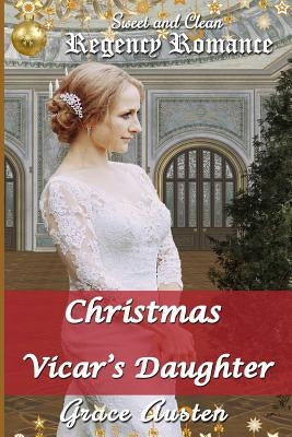 Christmas and the Vicar's Daughter: Sweet & Clean Regency Romance by Austen, Grace