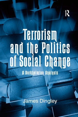 Terrorism and the Politics of Social Change: A Durkheimian Analysis by Dingley, James