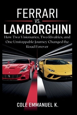 Ferrari vs. Lamborghini: The Power Play that Redefined Luxury Cars by Emmanuel K., Cole