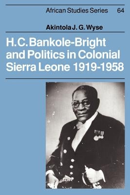 H. C. Bankole-Bright and Politics in Colonial Sierra Leone, 1919-1958 by Wyse, Akintola