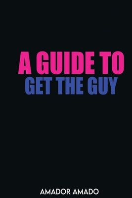 A Guide To Get the Guy by Amado, Amador
