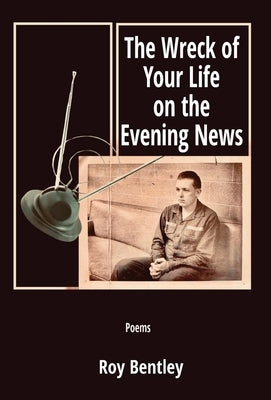 The Wreck of Your Life on the Evening News by Bentley, Roy