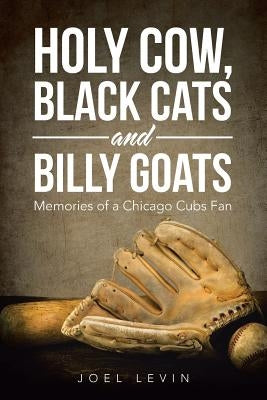Holy Cow, Black Cats and Billy Goats: Memories of a Chicago Cubs Fan by Levin, Joel