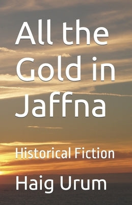 All the Gold in Jaffna: Historical Fiction by Urum, Haig