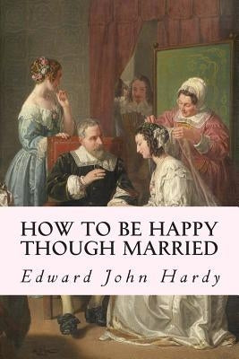 How to be Happy Though Married by Hardy, Edward John