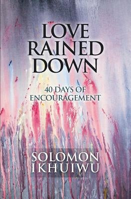 Love Rained Down: 40 Days of Encouragement by Ikhuiwu, Solomon