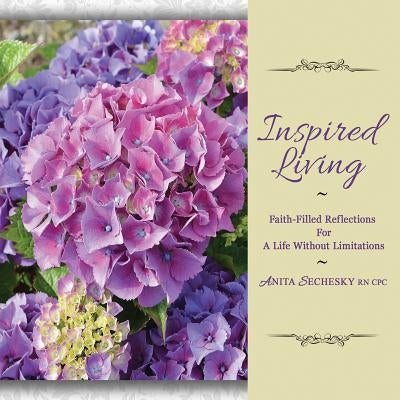 Inspired Living: Faith-Filled Reflections For A Life Without Limitations by Sechesky, Anita