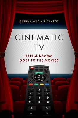 Cinematic TV: Serial Drama Goes to the Movies by Richards, Rashna Wadia