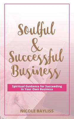 Soulful & Successful Business: Spiritual Guidance for Succeeding in Your Own Business by Bayliss, Nicole