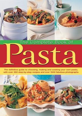 The Complete Book of Pasta: The Definitive Guide to Choosing, Making and Cooking Your Own Pasta, with Over 350 Step-By-Step Recipes and Over 1500 by Wright, Jeni