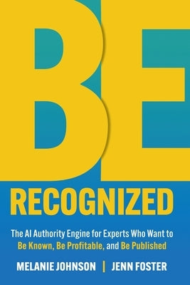 Be Recognized: The AI Authority Engine for Experts Who Want to Be Known, Be Profitable, and Be Published by Johnson, Melanie