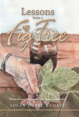 Lessons from a Fig Tree: Memories and Meditations from a Cajun Grandmother by LaHaye, Susan Dupré