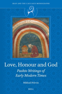 Love, Honour and God: Pashto Writings of Early Modern Times by Pelevin, Mikhail