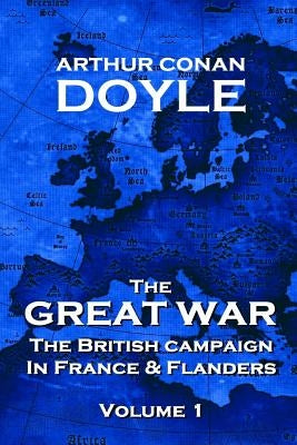 The British Campaign in France and Flanders - Volume 1: The Great War By Arthur Conan Doyle by Doyle, Arthur Conan