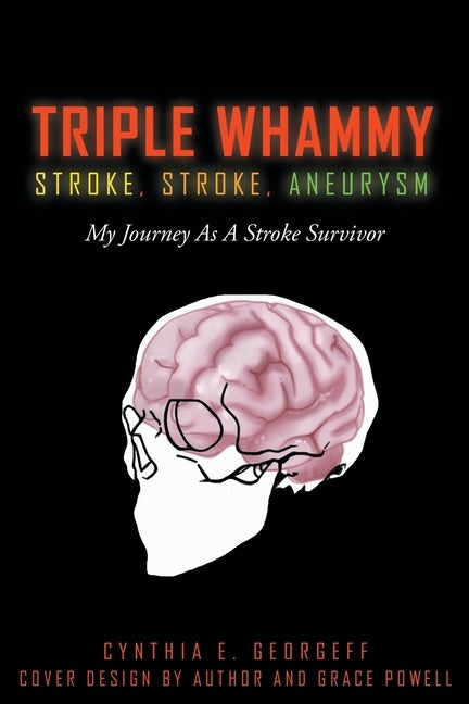 Triple Whammy: STROKE, STROKE, ANEURYSM: My Journey As A Stroke Survivor by Georgeff, Cynthia E.
