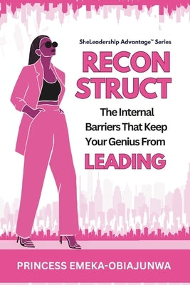 Reconstruct: The Internal Barriers That Keep Your Genius From Leading by Emeka-Obiajunwa, Princess