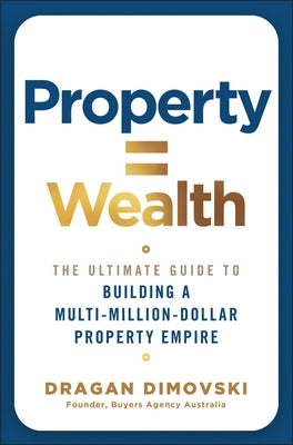 Property = Wealth: The Ultimate Guide to Building a Multi-Million-Dollar Property Empire by Dimovski, Dragan